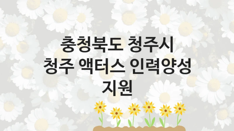 충청북도 청주시 지원정책, 청주 액터스 인력양성 지원, 신청 방법과 구비 서류