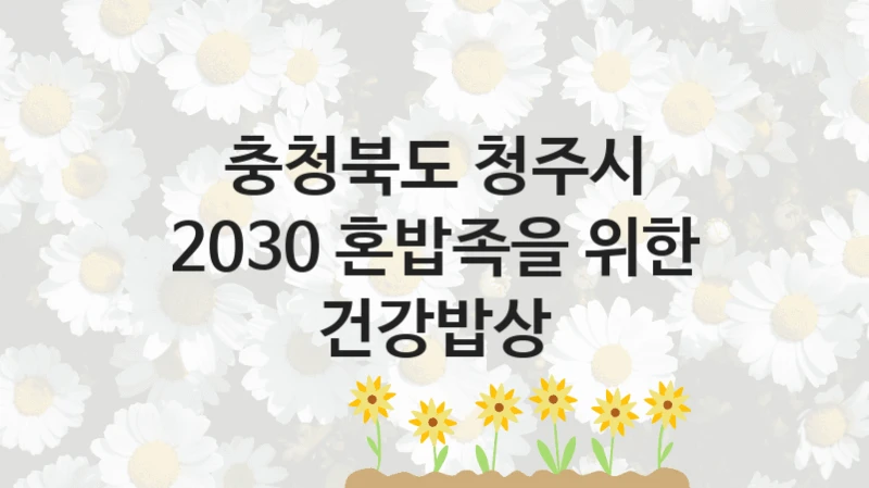 정부 지원 제도 “2030 혼밥족을 위한 건강밥상” 신청 대상 및 자격 조건 – 충청북도 청주시