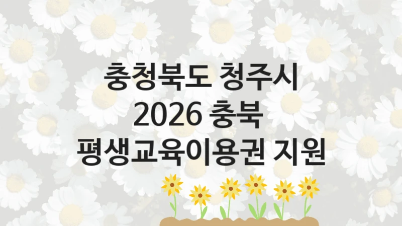 정부 지원 제도 “2026 충북  평생교육이용권 지원” 신청 절차와 준비물 – 충청북도 청주시