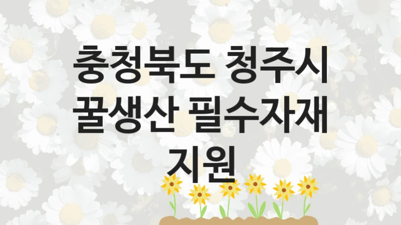 충청북도 청주시 복지정책 “꿀생산 필수자재 지원” 축산과 -신청 자격 조건과 신청 방법