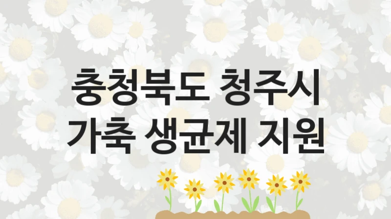 국가 복지 정책 “가축 생균제 지원” 신청 대상 및 자격 조건 – 충청북도 청주시